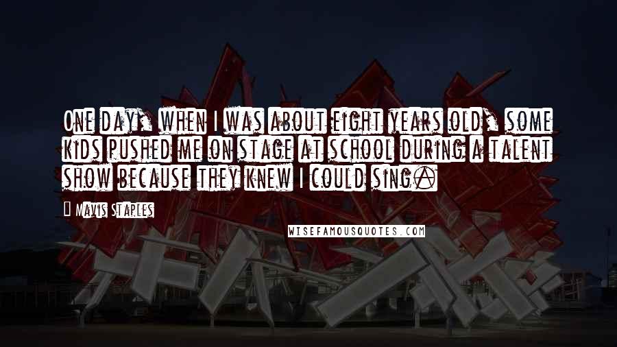 Mavis Staples Quotes: One day, when I was about eight years old, some kids pushed me on stage at school during a talent show because they knew I could sing.