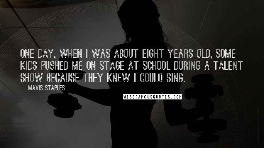 Mavis Staples Quotes: One day, when I was about eight years old, some kids pushed me on stage at school during a talent show because they knew I could sing.