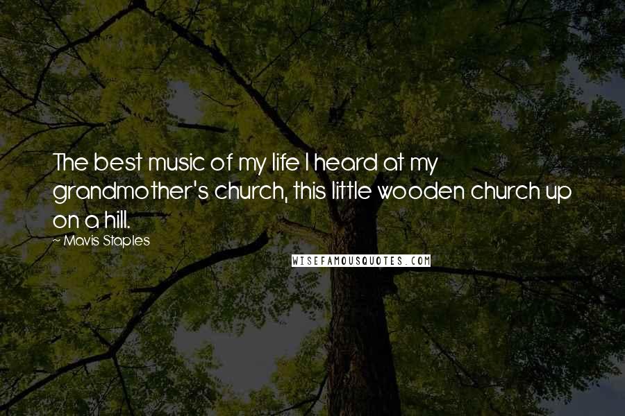 Mavis Staples Quotes: The best music of my life I heard at my grandmother's church, this little wooden church up on a hill.