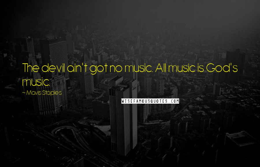 Mavis Staples Quotes: The devil ain't got no music. All music is God's music.