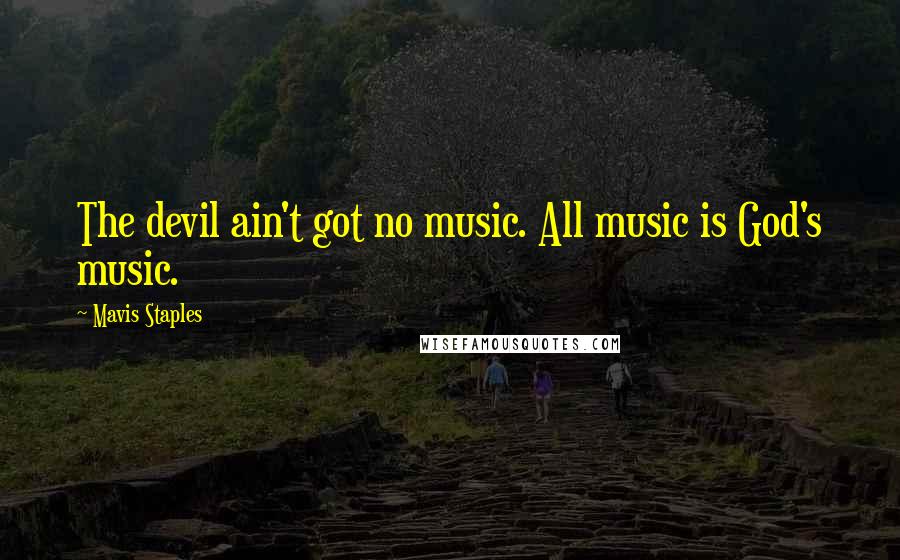 Mavis Staples Quotes: The devil ain't got no music. All music is God's music.
