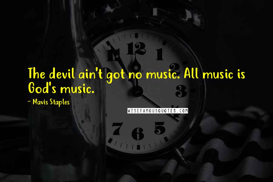 Mavis Staples Quotes: The devil ain't got no music. All music is God's music.