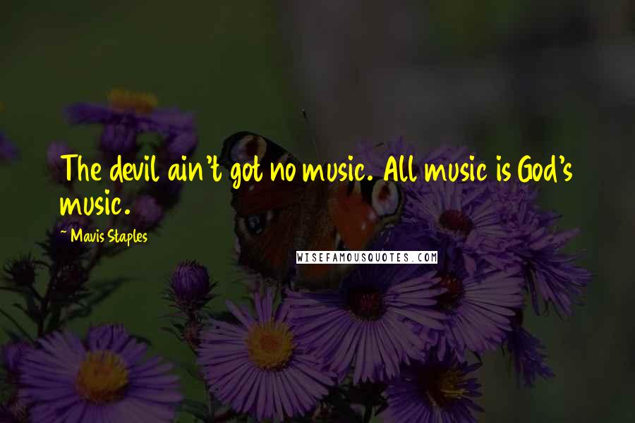 Mavis Staples Quotes: The devil ain't got no music. All music is God's music.