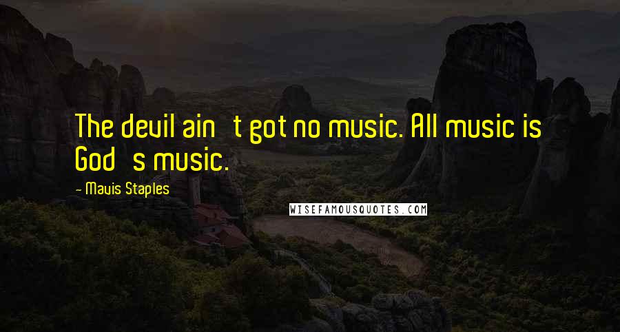 Mavis Staples Quotes: The devil ain't got no music. All music is God's music.