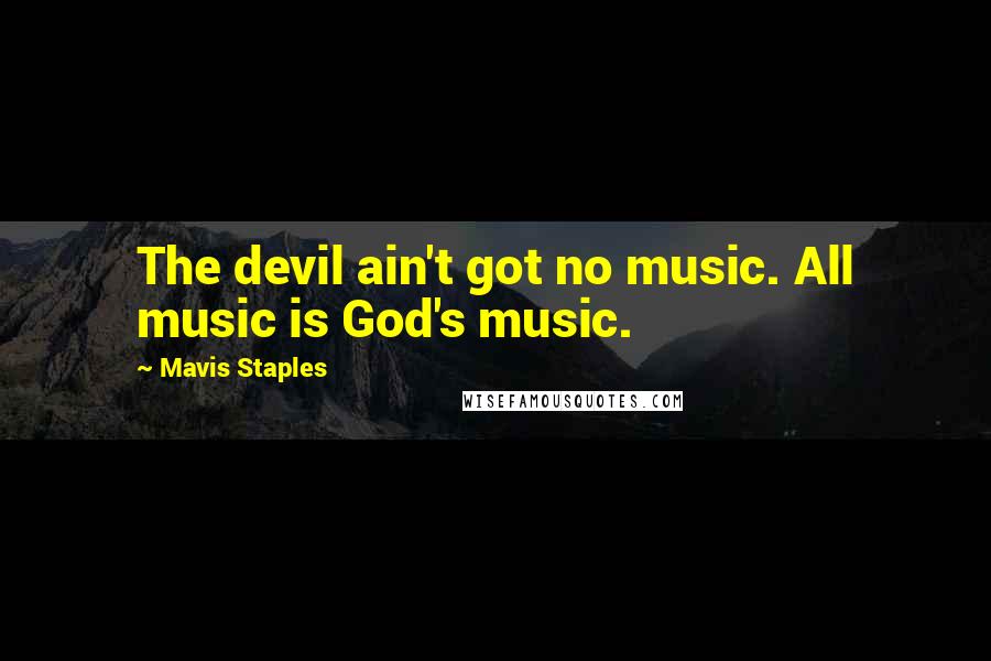 Mavis Staples Quotes: The devil ain't got no music. All music is God's music.