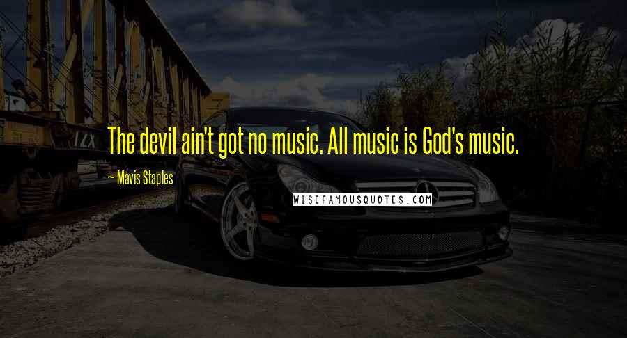 Mavis Staples Quotes: The devil ain't got no music. All music is God's music.