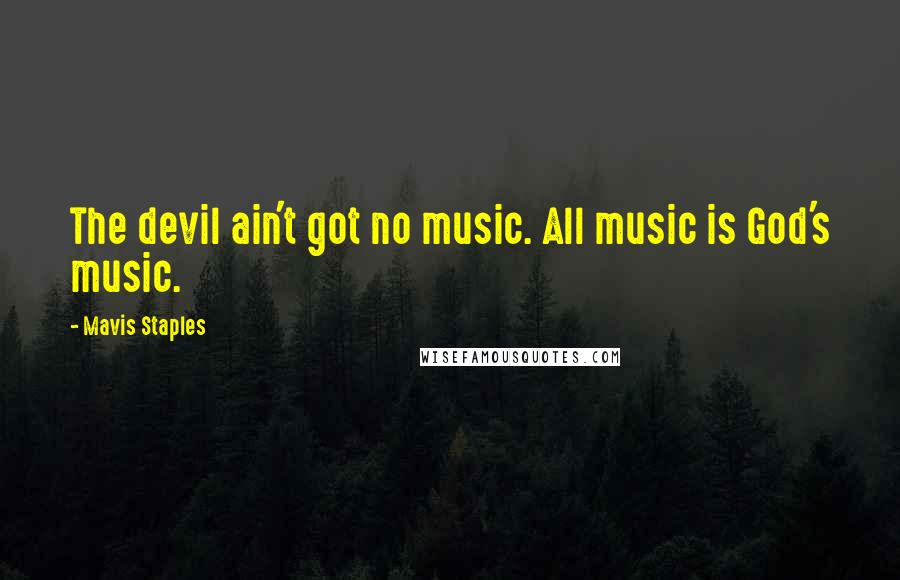 Mavis Staples Quotes: The devil ain't got no music. All music is God's music.