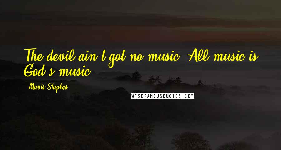 Mavis Staples Quotes: The devil ain't got no music. All music is God's music.