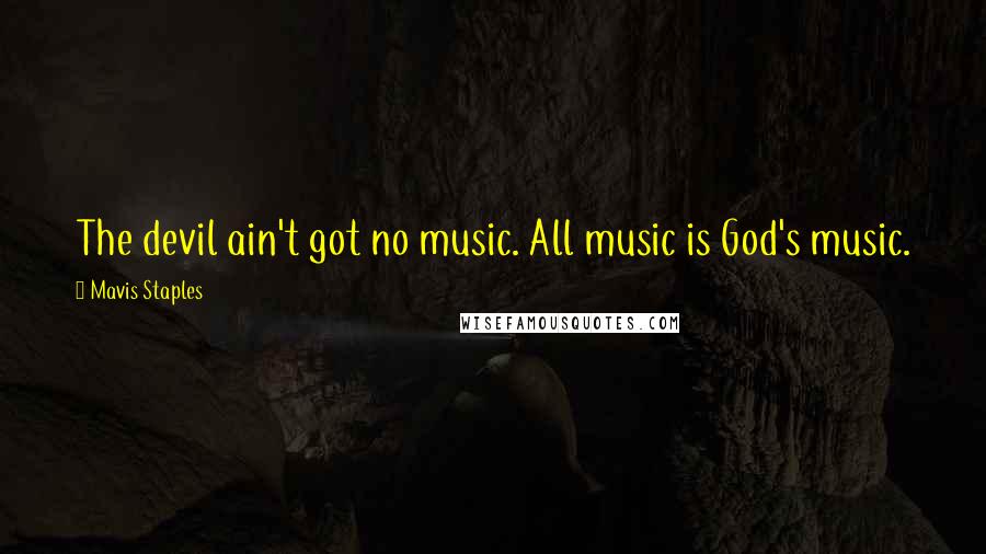 Mavis Staples Quotes: The devil ain't got no music. All music is God's music.