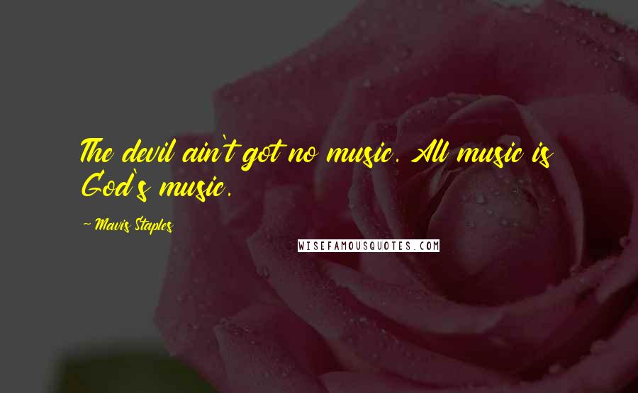 Mavis Staples Quotes: The devil ain't got no music. All music is God's music.