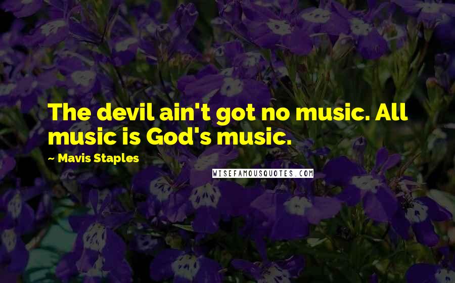 Mavis Staples Quotes: The devil ain't got no music. All music is God's music.