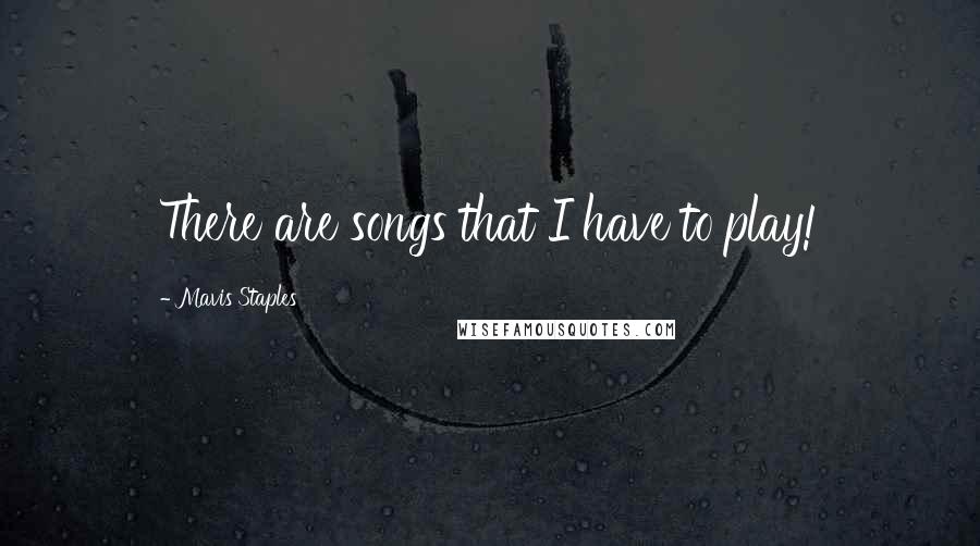 Mavis Staples Quotes: There are songs that I have to play!