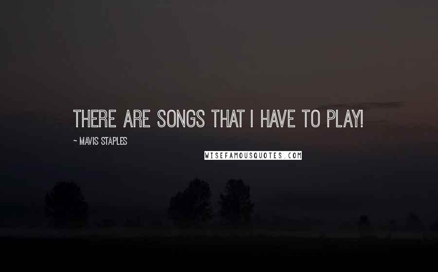 Mavis Staples Quotes: There are songs that I have to play!