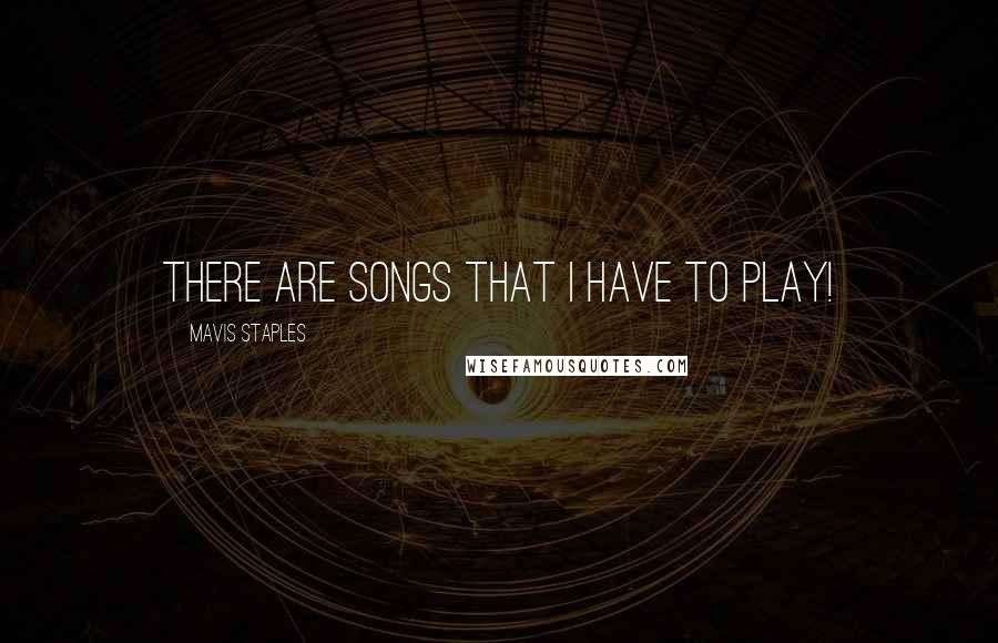 Mavis Staples Quotes: There are songs that I have to play!