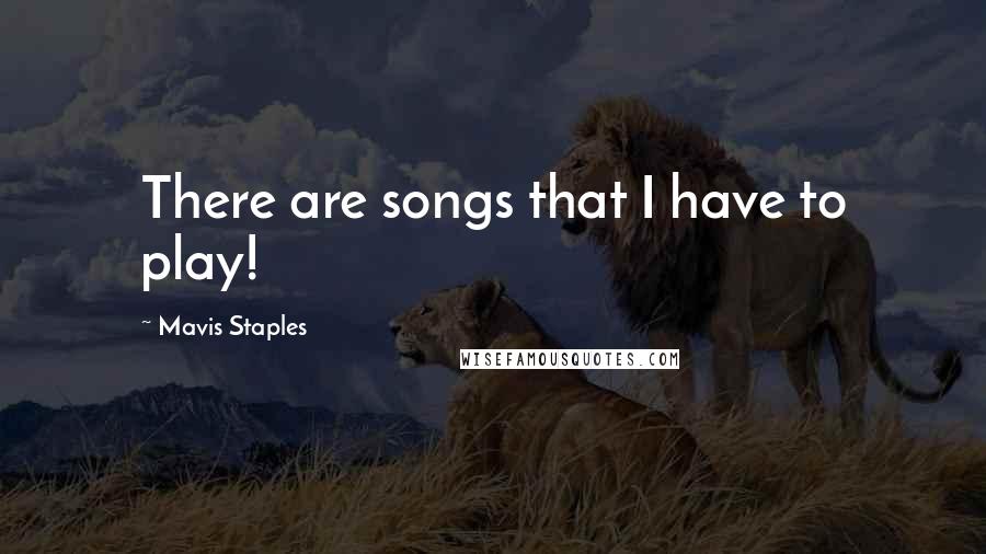 Mavis Staples Quotes: There are songs that I have to play!