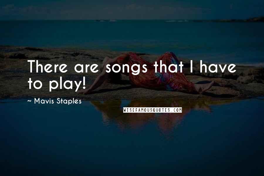 Mavis Staples Quotes: There are songs that I have to play!