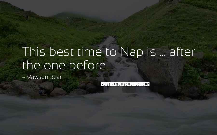 Mawson Bear Quotes: This best time to Nap is ... after the one before.