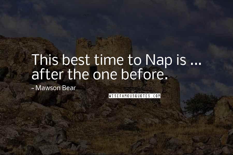 Mawson Bear Quotes: This best time to Nap is ... after the one before.