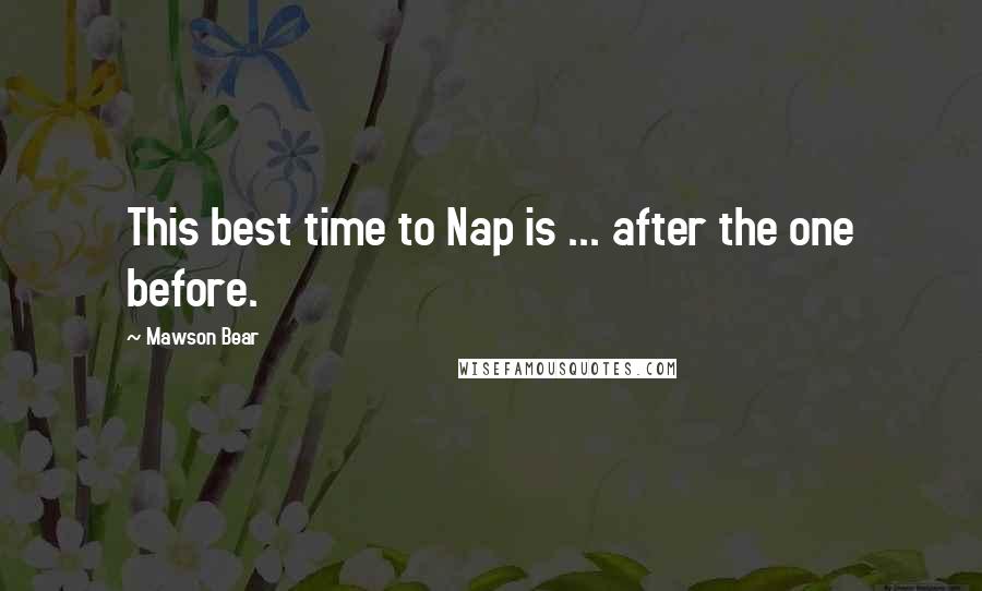 Mawson Bear Quotes: This best time to Nap is ... after the one before.