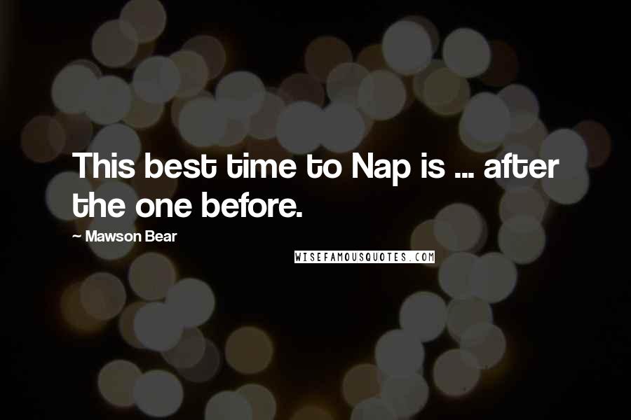 Mawson Bear Quotes: This best time to Nap is ... after the one before.