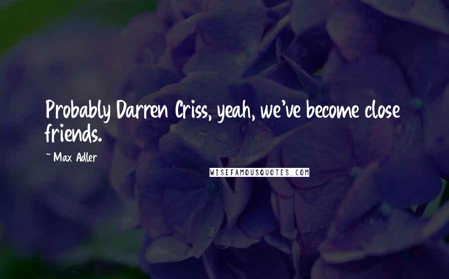 Max Adler Quotes: Probably Darren Criss, yeah, we've become close friends.