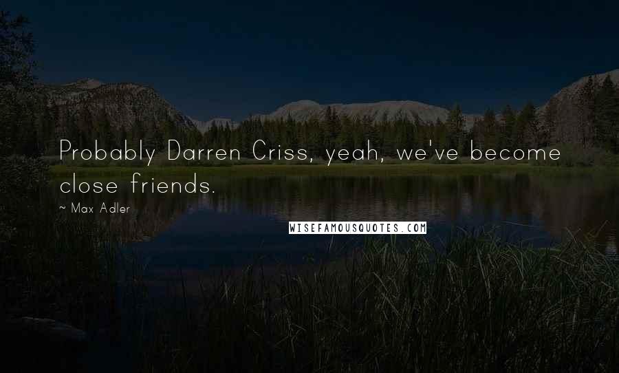 Max Adler Quotes: Probably Darren Criss, yeah, we've become close friends.