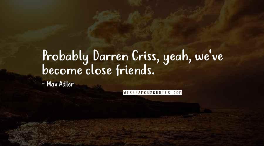 Max Adler Quotes: Probably Darren Criss, yeah, we've become close friends.