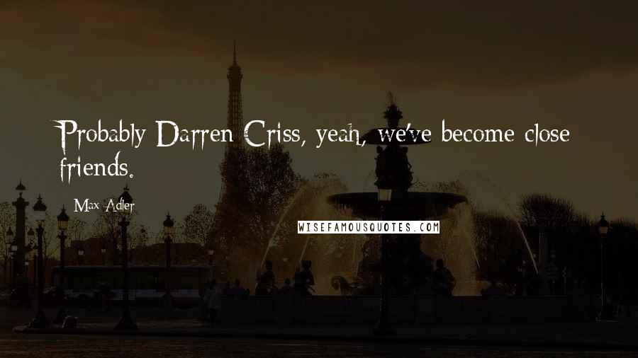 Max Adler Quotes: Probably Darren Criss, yeah, we've become close friends.