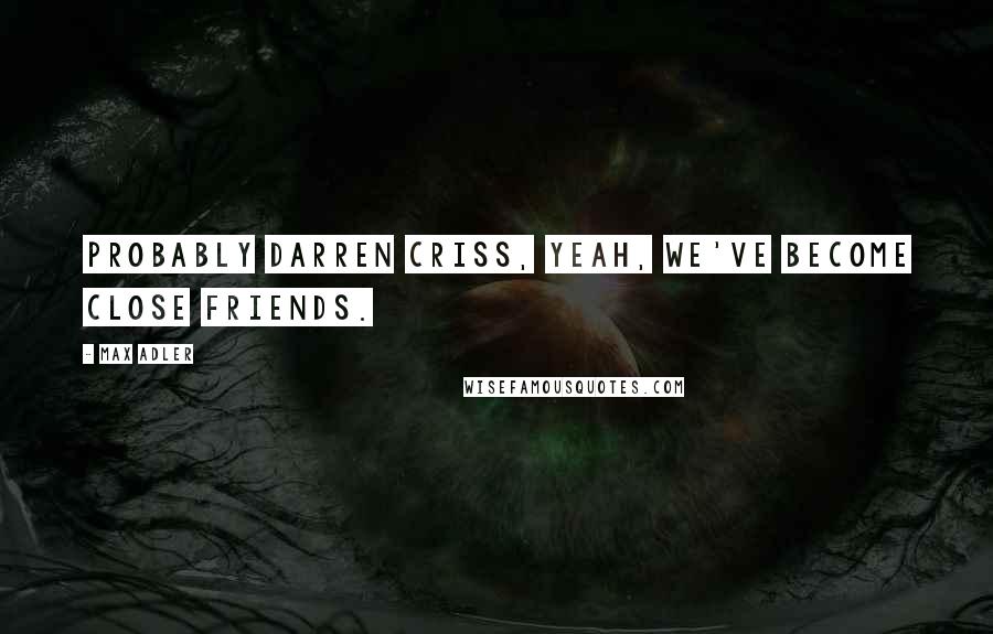 Max Adler Quotes: Probably Darren Criss, yeah, we've become close friends.