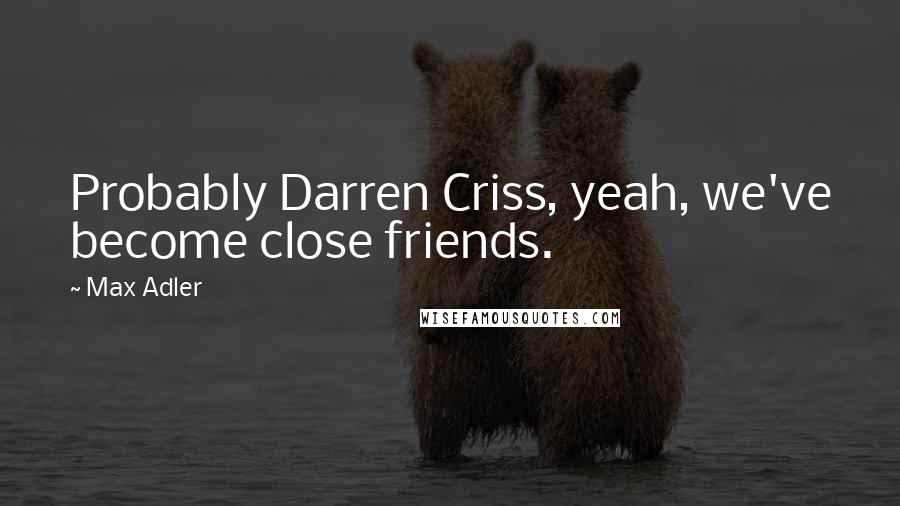 Max Adler Quotes: Probably Darren Criss, yeah, we've become close friends.