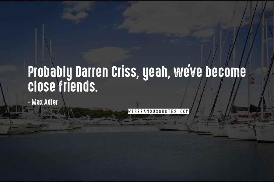 Max Adler Quotes: Probably Darren Criss, yeah, we've become close friends.