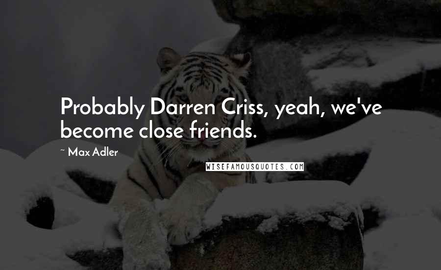 Max Adler Quotes: Probably Darren Criss, yeah, we've become close friends.
