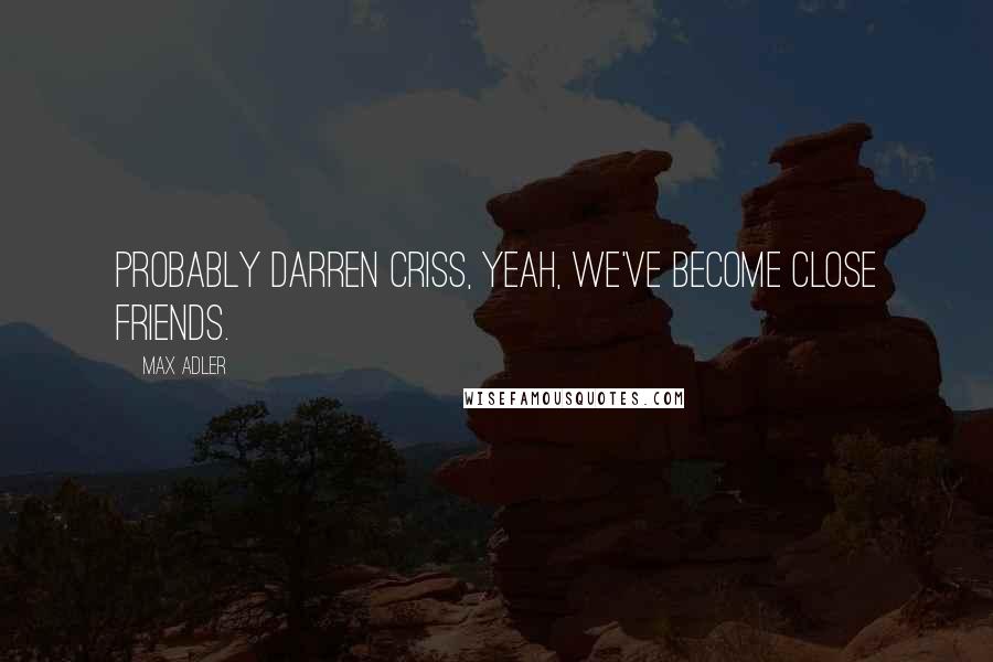 Max Adler Quotes: Probably Darren Criss, yeah, we've become close friends.