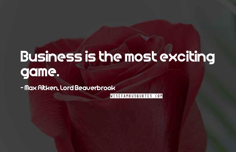 Max Aitken, Lord Beaverbrook Quotes: Business is the most exciting game.