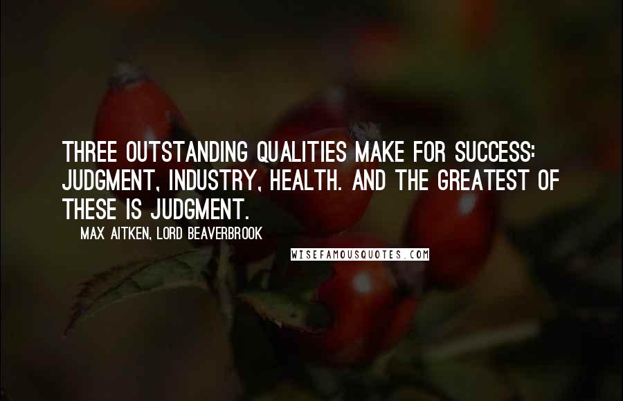 Max Aitken, Lord Beaverbrook Quotes: Three outstanding qualities make for success: judgment, industry, health. And the greatest of these is judgment.