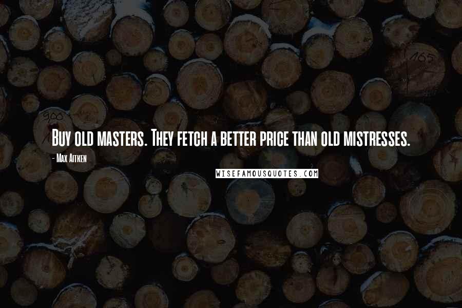 Max Aitken Quotes: Buy old masters. They fetch a better price than old mistresses.