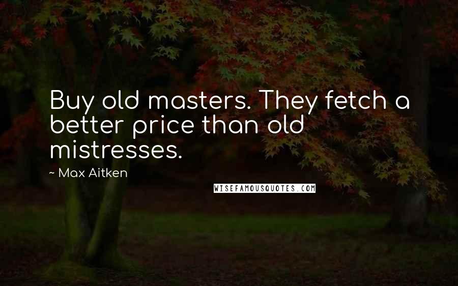 Max Aitken Quotes: Buy old masters. They fetch a better price than old mistresses.