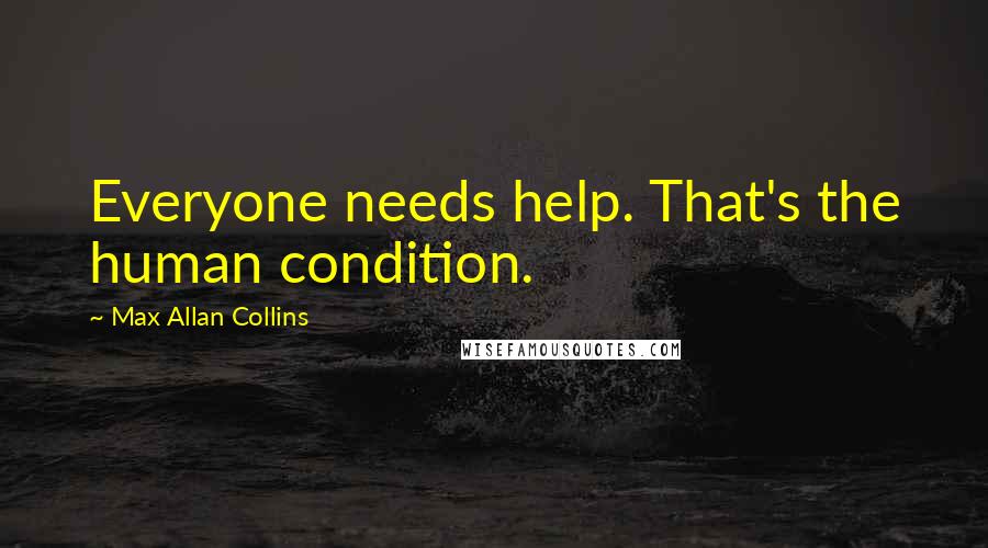 Max Allan Collins Quotes: Everyone needs help. That's the human condition.