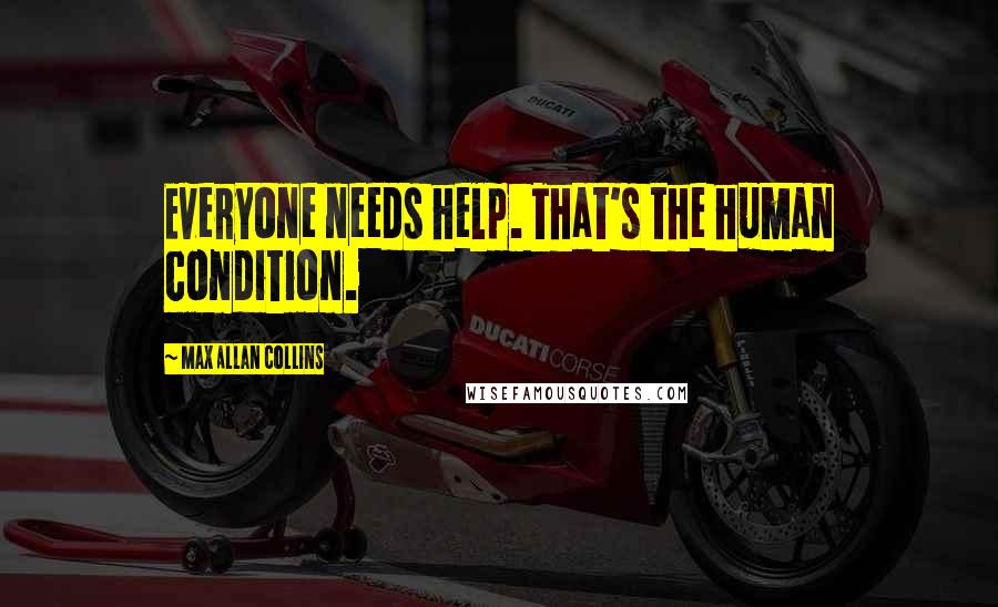 Max Allan Collins Quotes: Everyone needs help. That's the human condition.