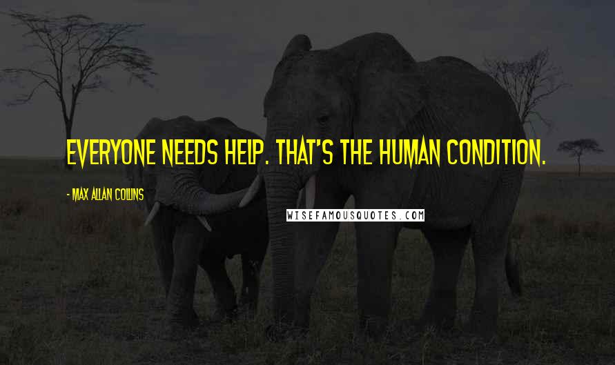 Max Allan Collins Quotes: Everyone needs help. That's the human condition.