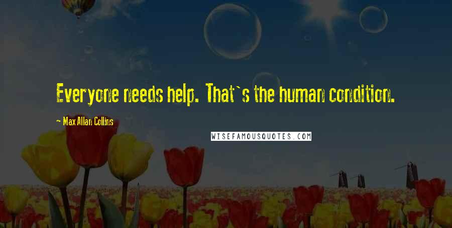 Max Allan Collins Quotes: Everyone needs help. That's the human condition.