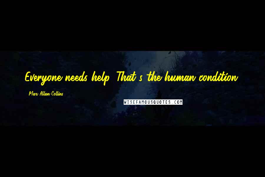 Max Allan Collins Quotes: Everyone needs help. That's the human condition.