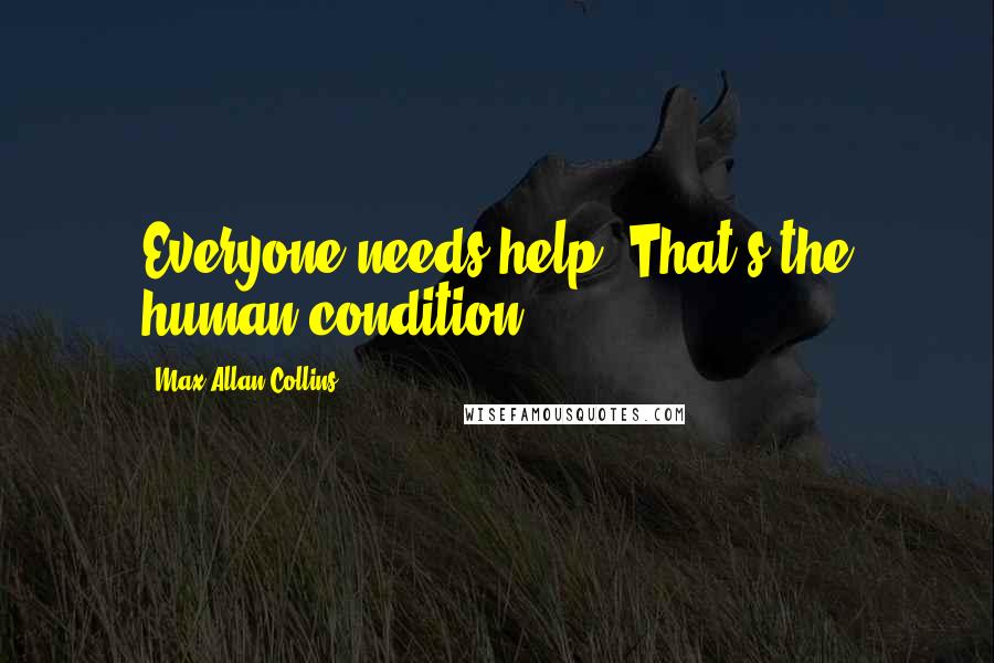Max Allan Collins Quotes: Everyone needs help. That's the human condition.