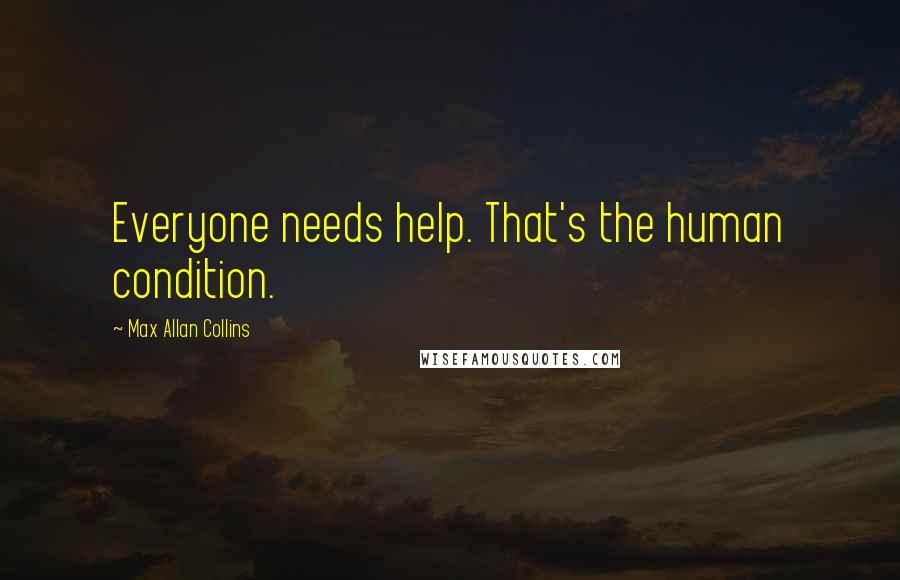 Max Allan Collins Quotes: Everyone needs help. That's the human condition.