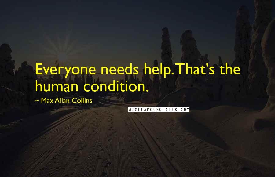 Max Allan Collins Quotes: Everyone needs help. That's the human condition.