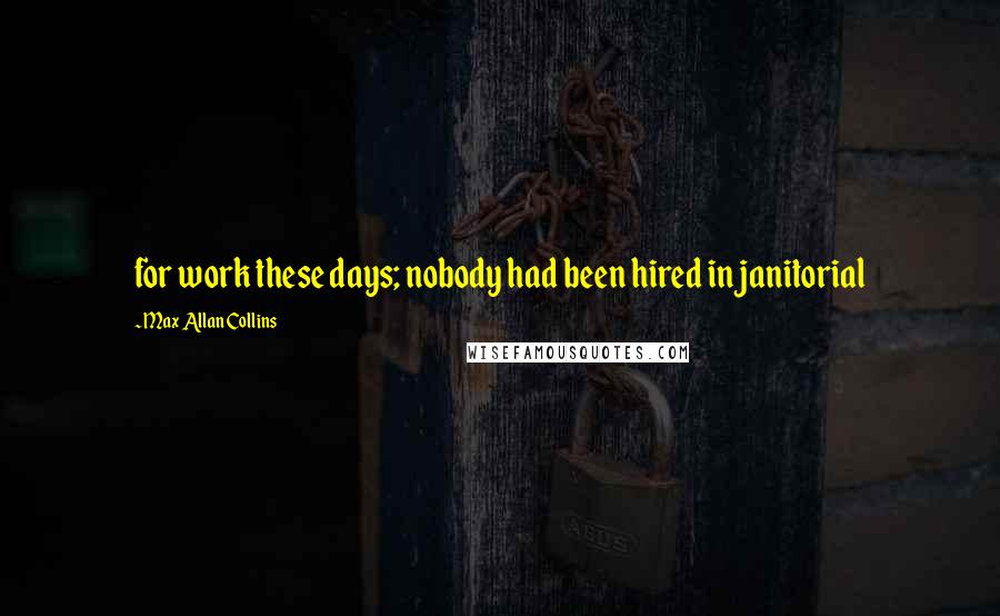 Max Allan Collins Quotes: for work these days; nobody had been hired in janitorial
