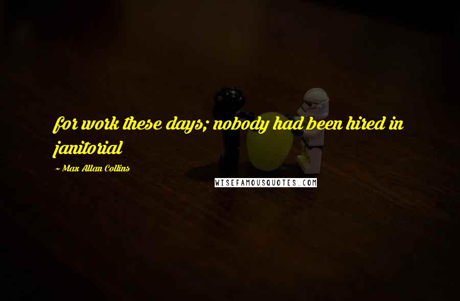 Max Allan Collins Quotes: for work these days; nobody had been hired in janitorial