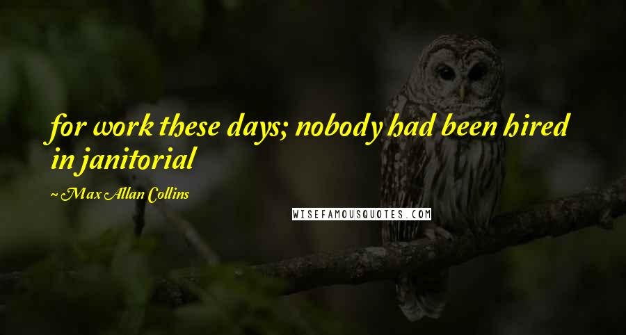 Max Allan Collins Quotes: for work these days; nobody had been hired in janitorial