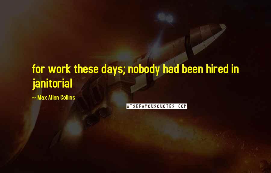 Max Allan Collins Quotes: for work these days; nobody had been hired in janitorial