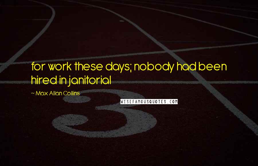 Max Allan Collins Quotes: for work these days; nobody had been hired in janitorial